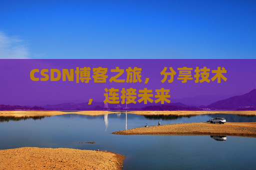 CSDN博客之旅，分享技术，连接未来